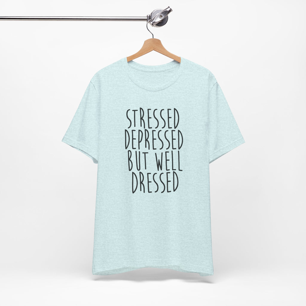 Stressed Depressed But Well Dressed T-Shirt - Funny Quote Graphic Tee for Men & Women