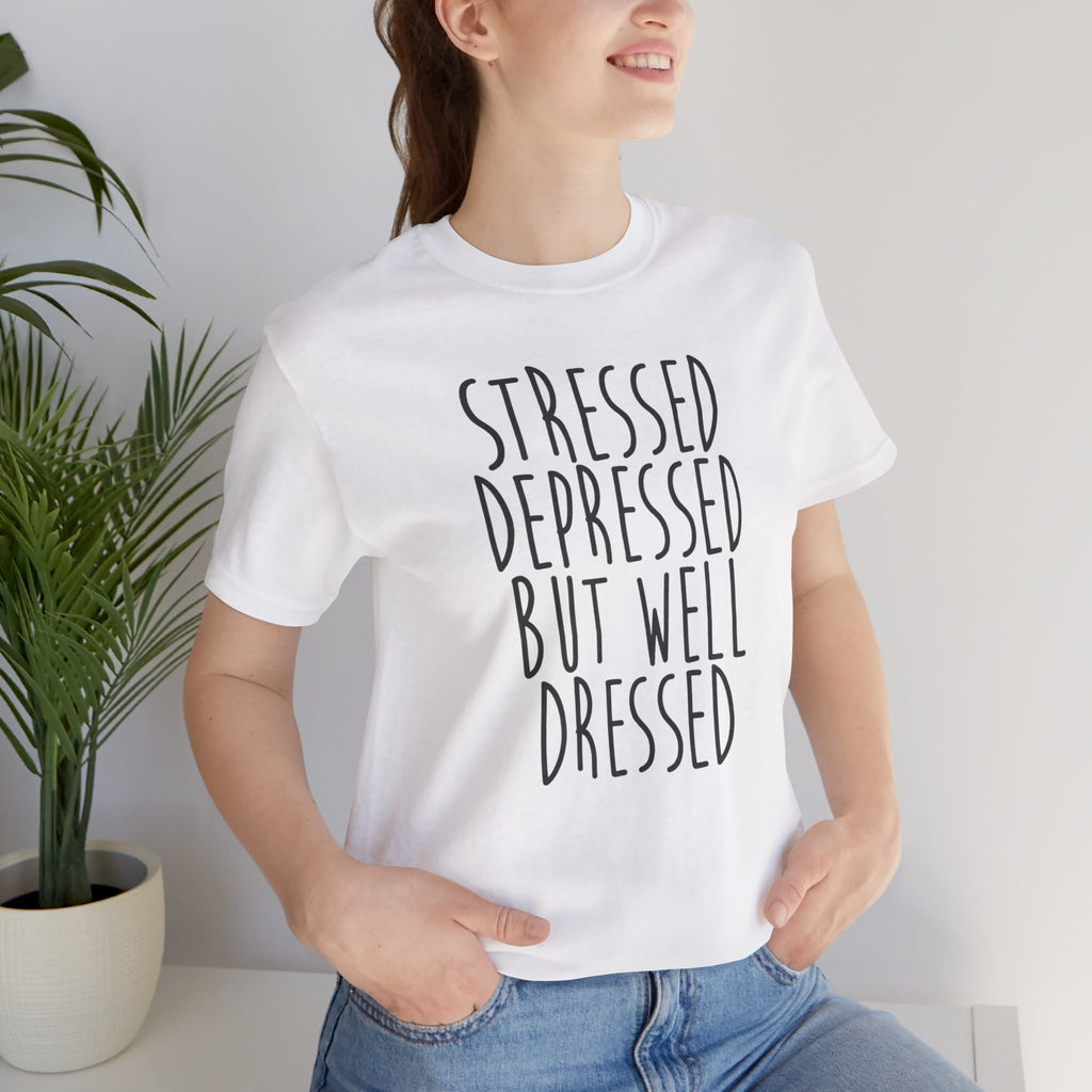 Stressed Depressed But Well Dressed T-Shirt - Funny Quote Graphic Tee for Men & Women