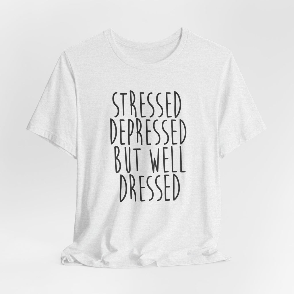 Stressed Depressed But Well Dressed T-Shirt - Funny Quote Graphic Tee for Men & Women