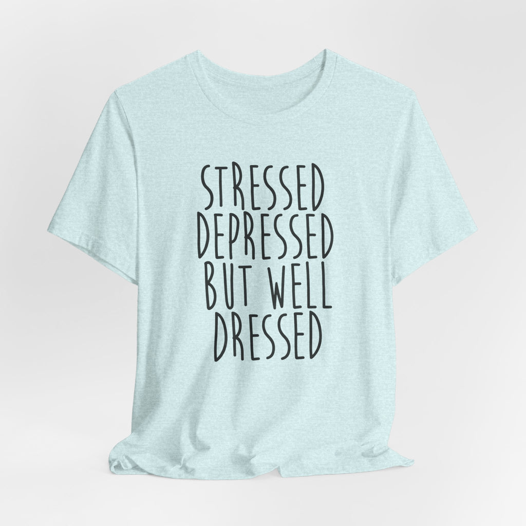Stressed Depressed But Well Dressed T-Shirt - Funny Quote Graphic Tee for Men & Women