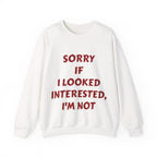 Personalized Crewneck Sweatshirt - “Sorry If I Looked Interested, I’m Not” Bold Statement Pullover