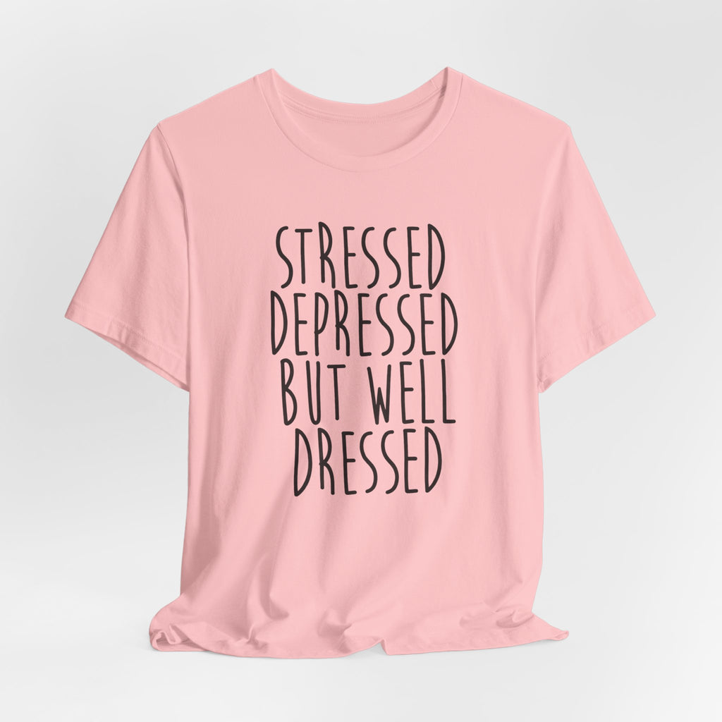 Stressed Depressed But Well Dressed T-Shirt - Funny Quote Graphic Tee for Men & Women