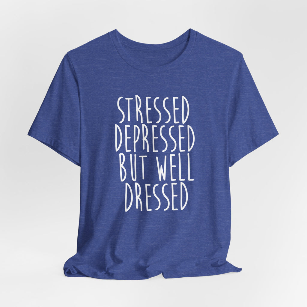 Stressed Depressed But Well Dressed T-Shirt - Funny Quote Graphic Tee for Men & Women