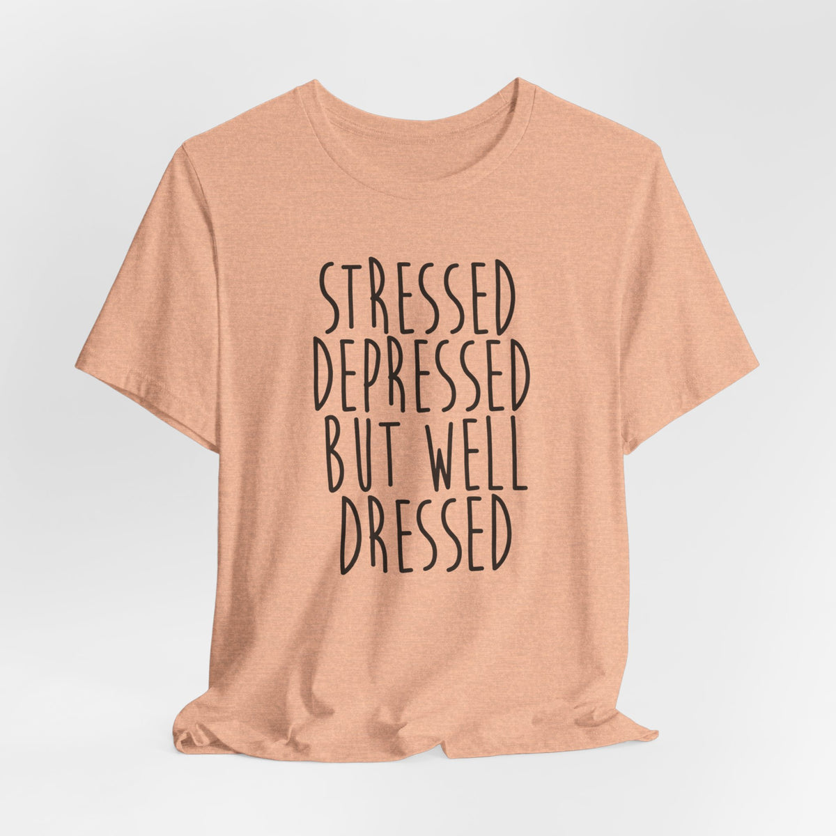 Stressed Depressed But Well Dressed T-Shirt - Funny Quote Graphic Tee for Men & Women