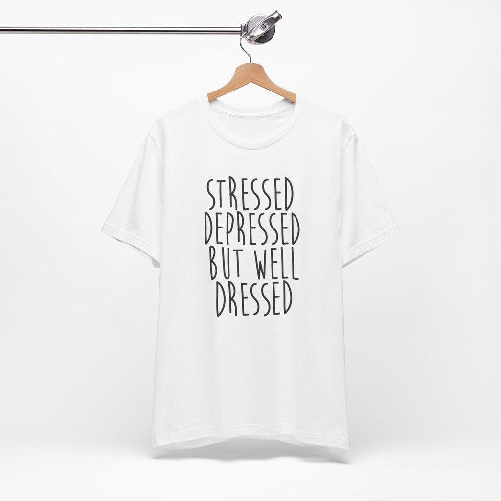 Stressed Depressed But Well Dressed T-Shirt - Funny Quote Graphic Tee for Men & Women