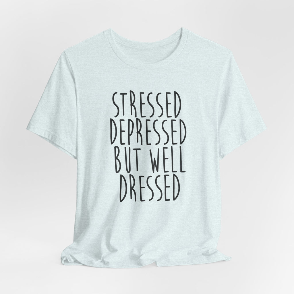 Stressed Depressed But Well Dressed T-Shirt - Funny Quote Graphic Tee for Men & Women