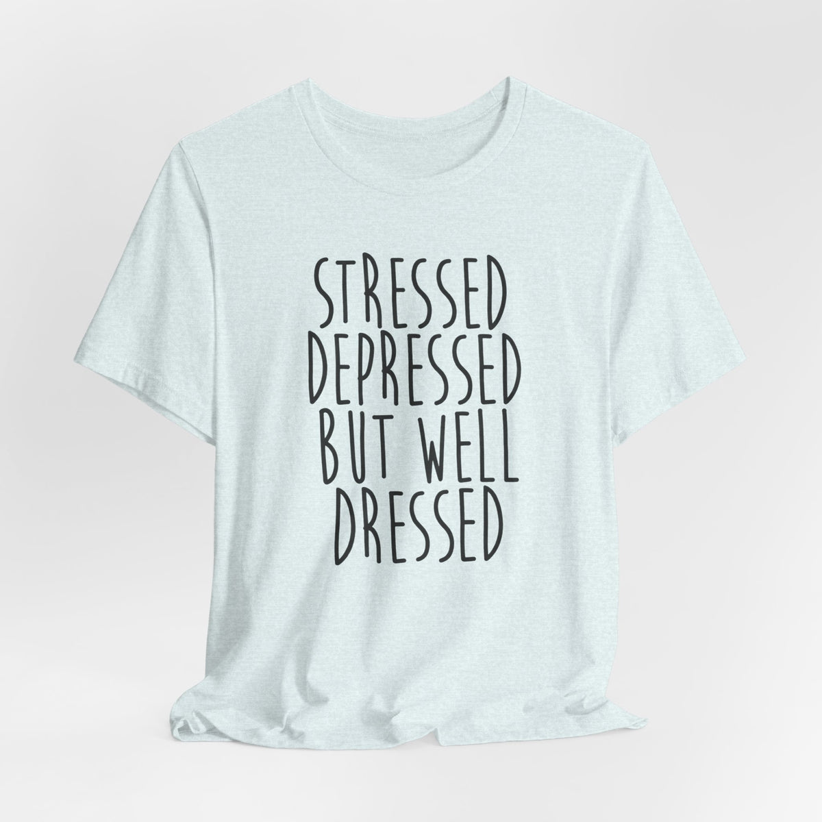 Stressed Depressed But Well Dressed T-Shirt - Funny Quote Graphic Tee for Men & Women