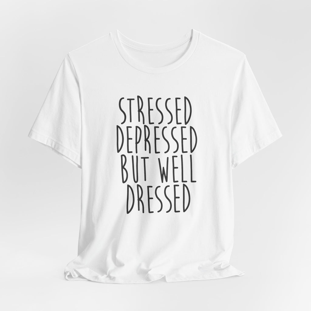 Stressed Depressed But Well Dressed T-Shirt - Funny Quote Graphic Tee for Men & Women