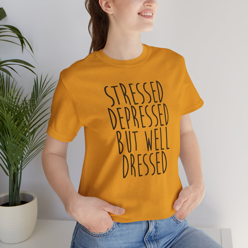 Stressed Depressed But Well Dressed T-Shirt - Funny Quote Graphic Tee for Men & Women