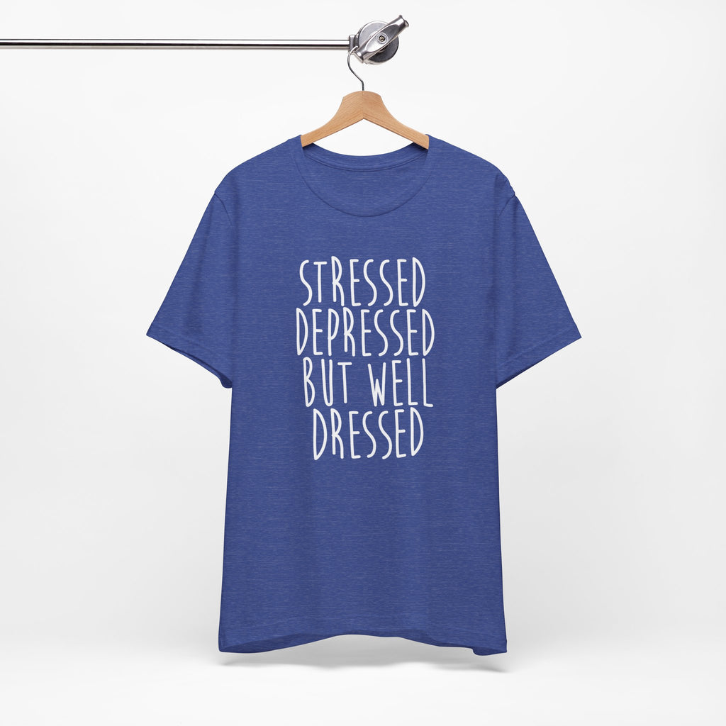 Stressed Depressed But Well Dressed T-Shirt - Funny Quote Graphic Tee for Men & Women