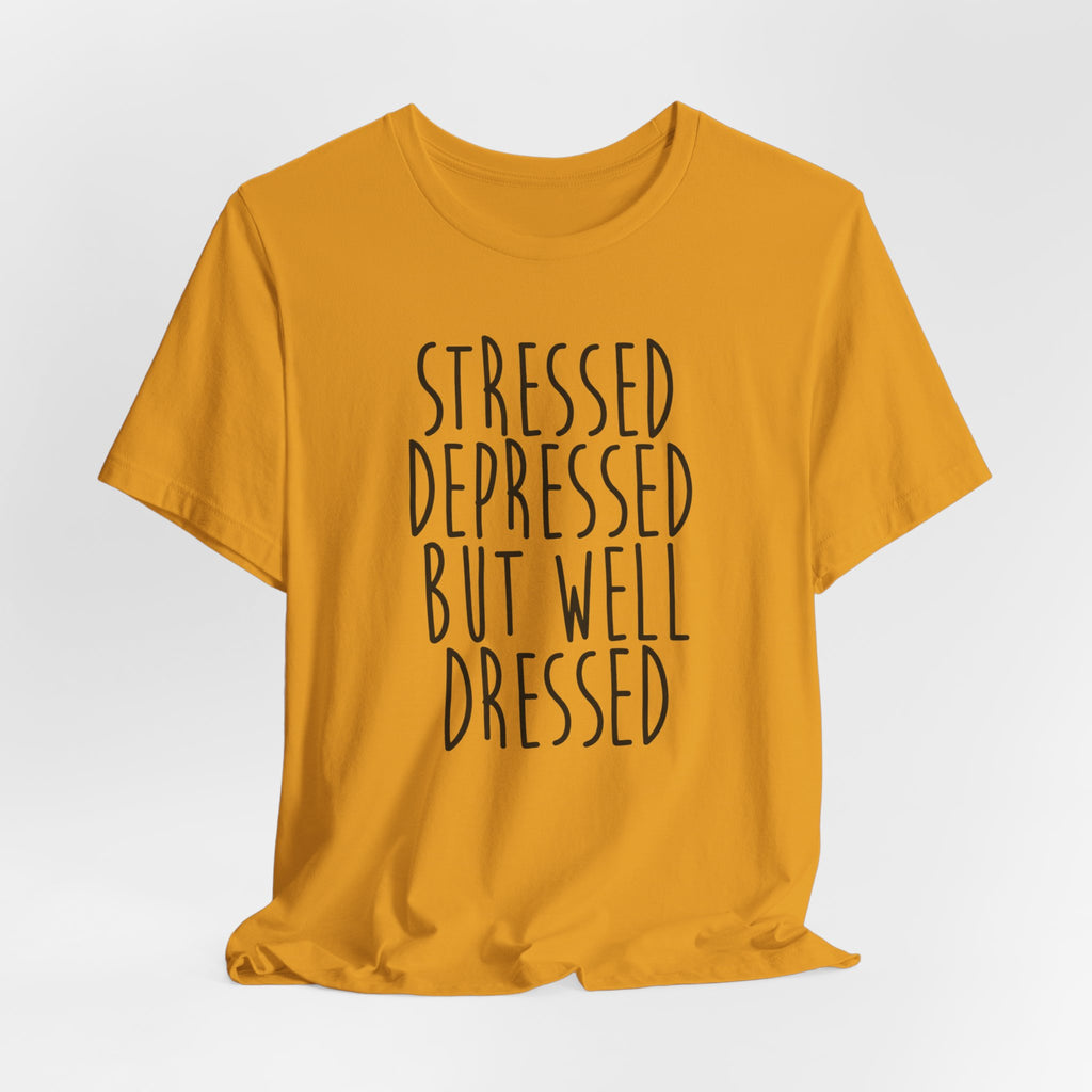 Stressed Depressed But Well Dressed T-Shirt - Funny Quote Graphic Tee for Men & Women