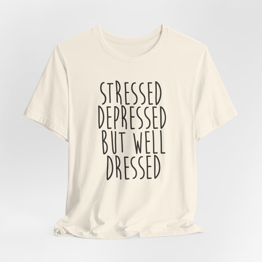 Stressed Depressed But Well Dressed T-Shirt - Funny Quote Graphic Tee for Men & Women