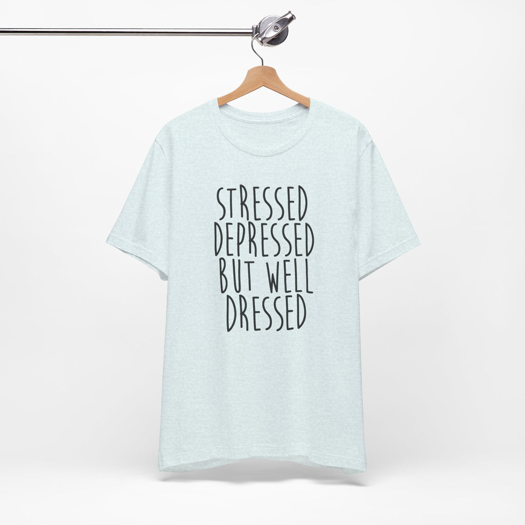 Stressed Depressed But Well Dressed T-Shirt - Funny Quote Graphic Tee for Men & Women