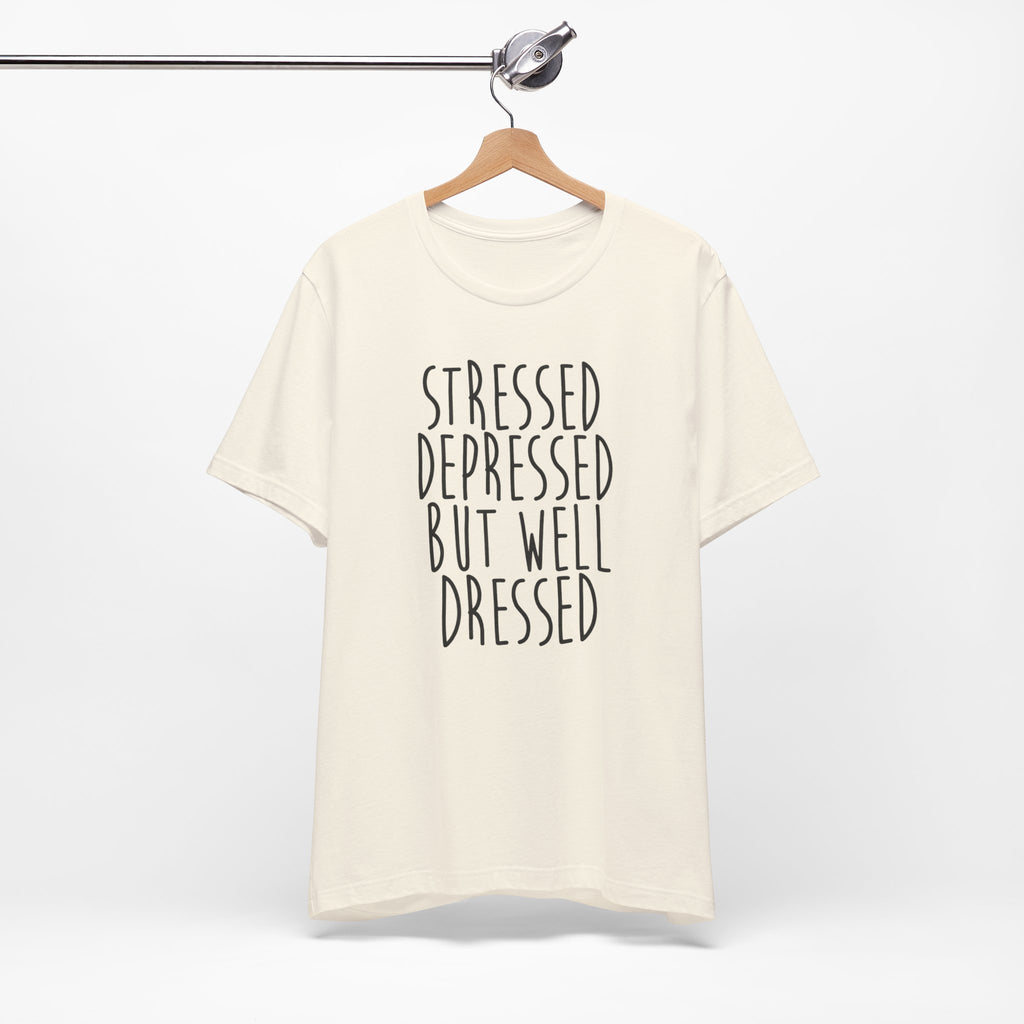 Stressed Depressed But Well Dressed T-Shirt - Funny Quote Graphic Tee for Men & Women